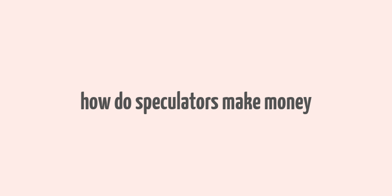 how do speculators make money