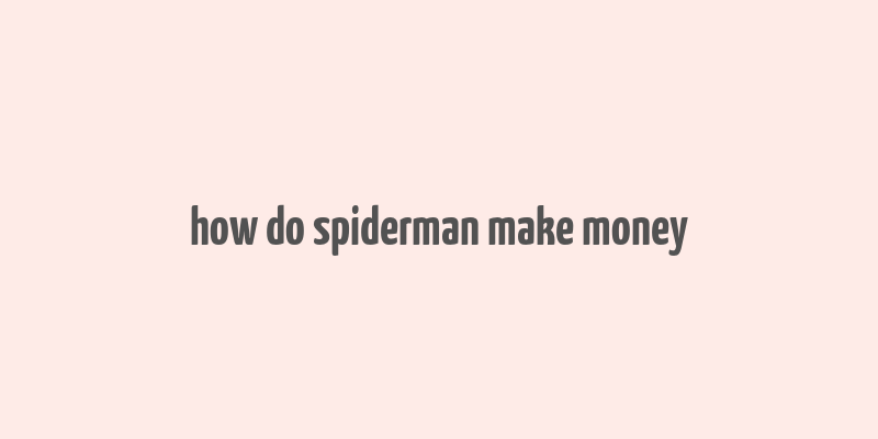 how do spiderman make money