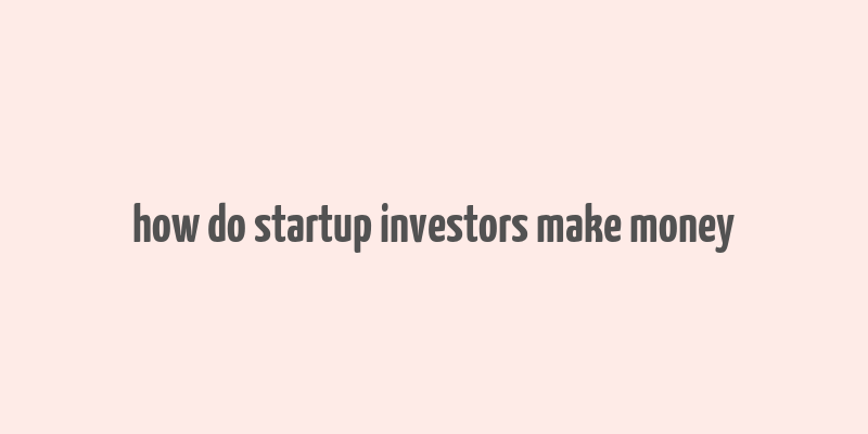 how do startup investors make money