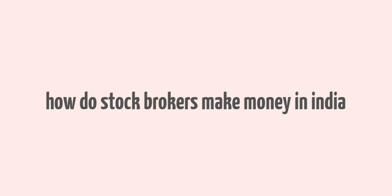 how do stock brokers make money in india