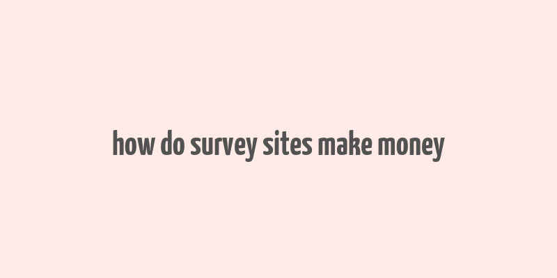 how do survey sites make money