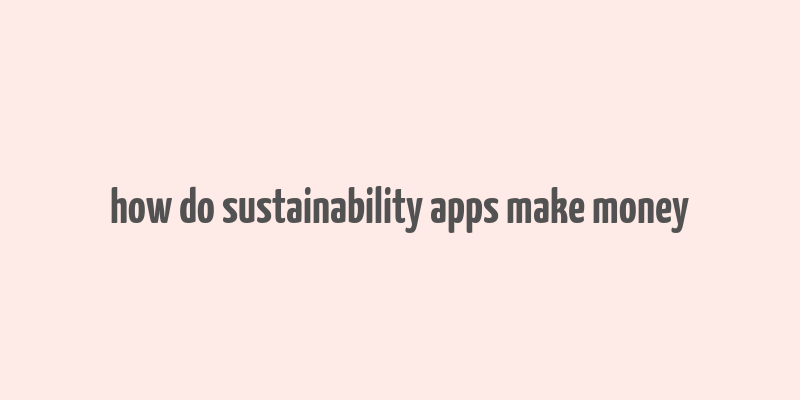 how do sustainability apps make money