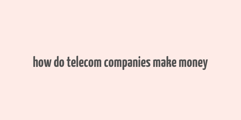 how do telecom companies make money