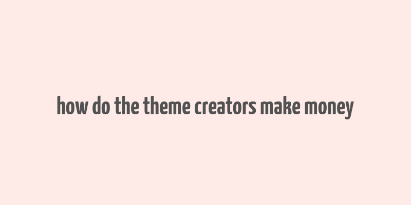 how do the theme creators make money