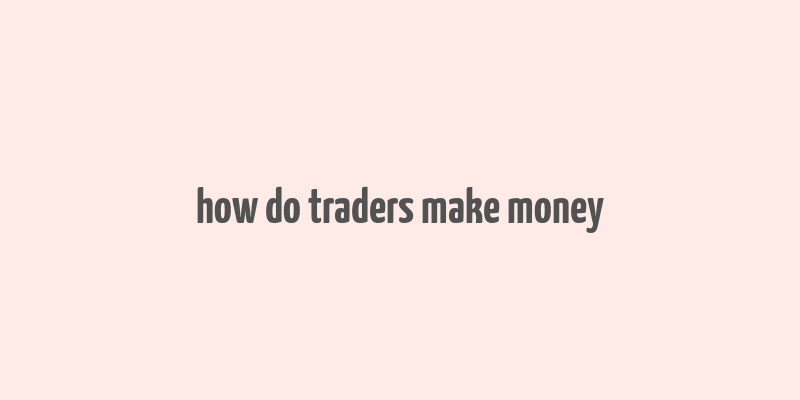 how do traders make money