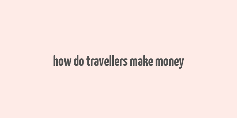 how do travellers make money