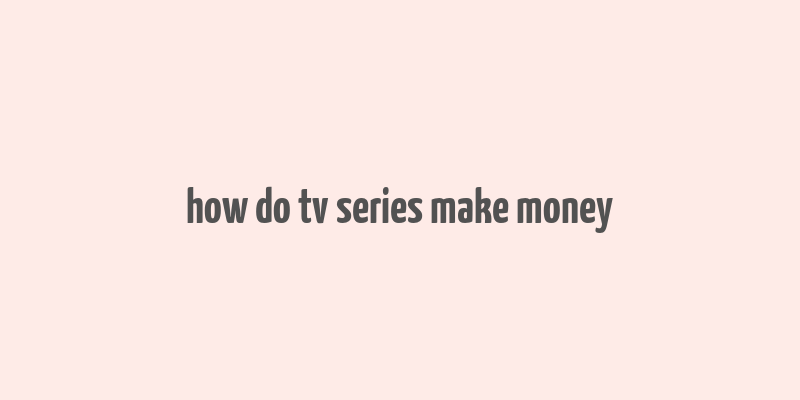 how do tv series make money