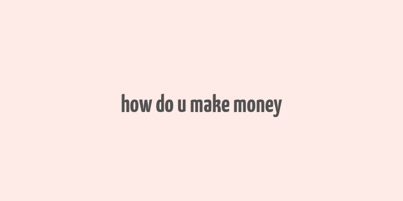 how do u make money