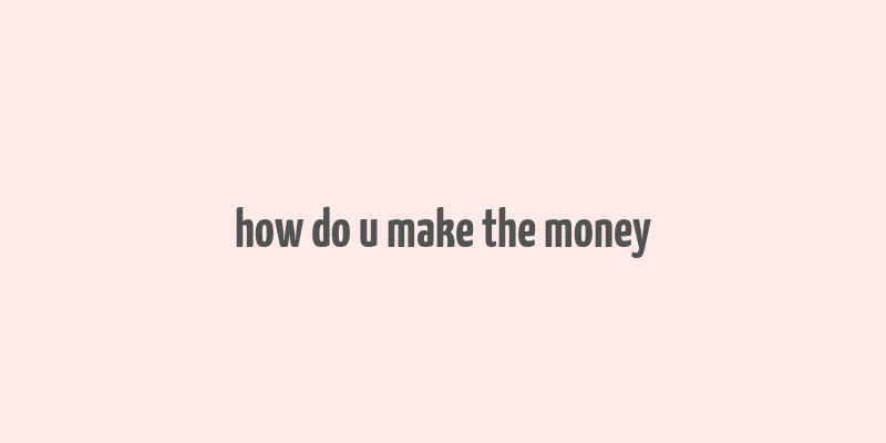 how do u make the money