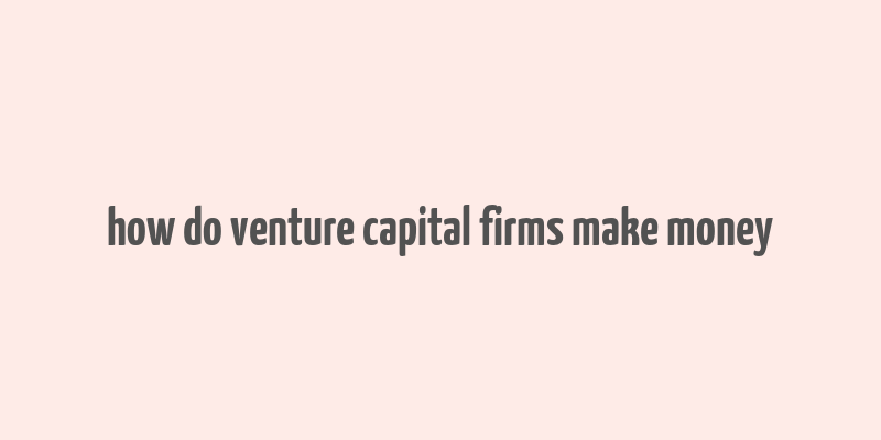 how do venture capital firms make money