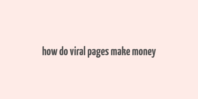 how do viral pages make money