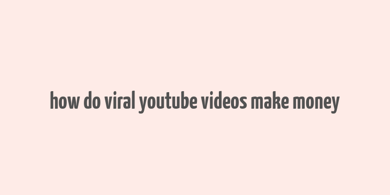 how do viral youtube videos make money