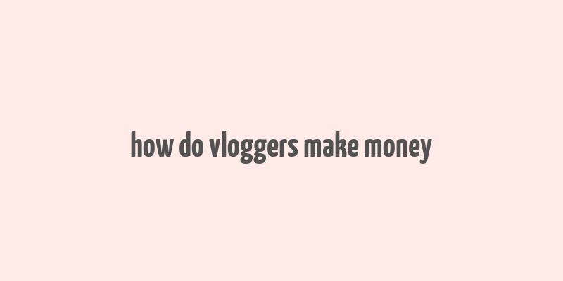 how do vloggers make money