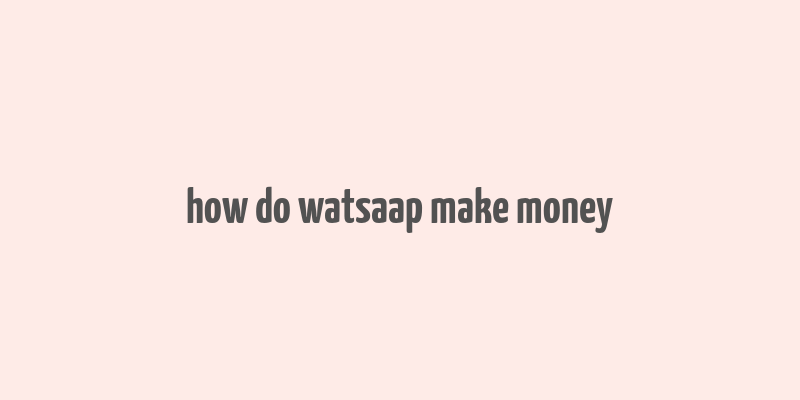 how do watsaap make money