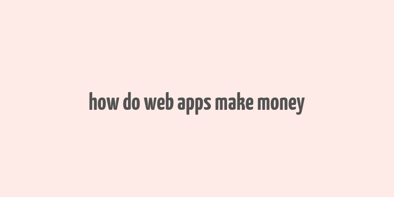 how do web apps make money