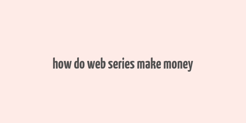 how do web series make money