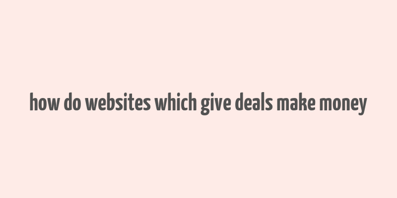 how do websites which give deals make money