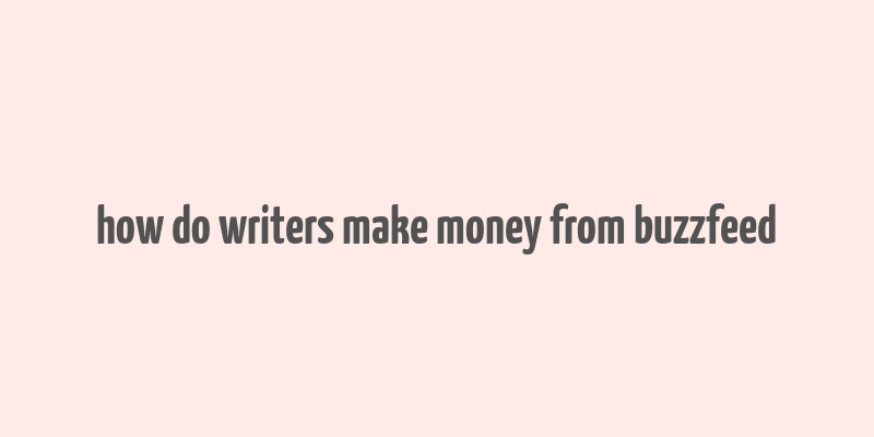 how do writers make money from buzzfeed