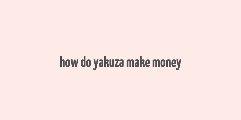 how do yakuza make money