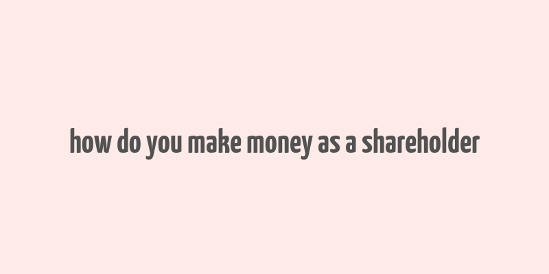 how do you make money as a shareholder