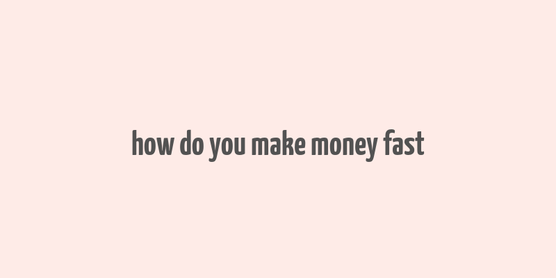 how do you make money fast