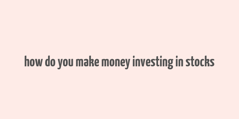 how do you make money investing in stocks