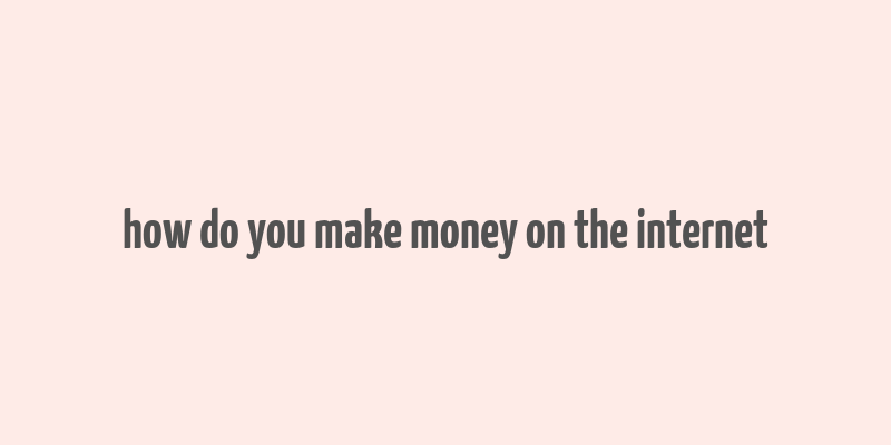 how do you make money on the internet