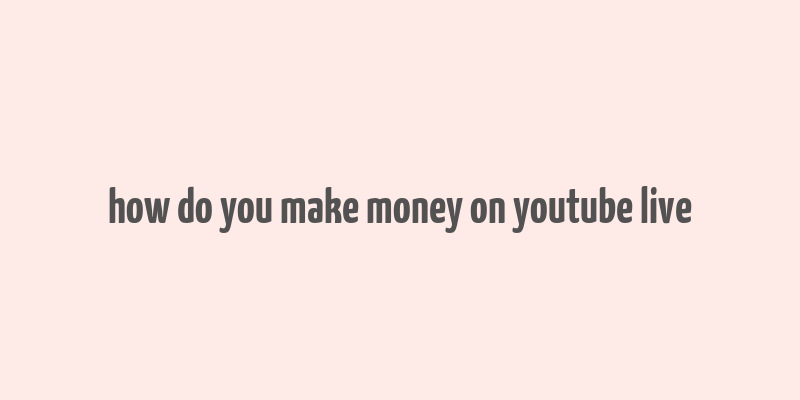 how do you make money on youtube live