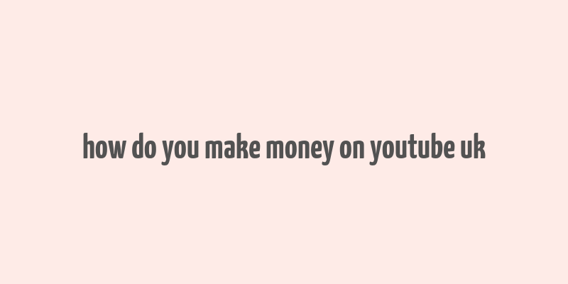 how do you make money on youtube uk