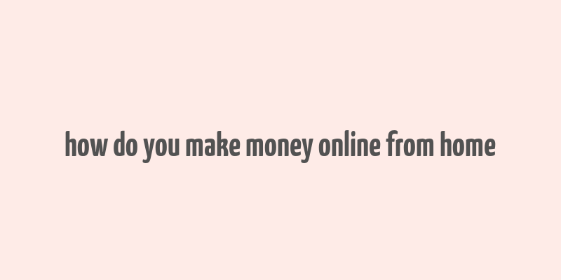 how do you make money online from home