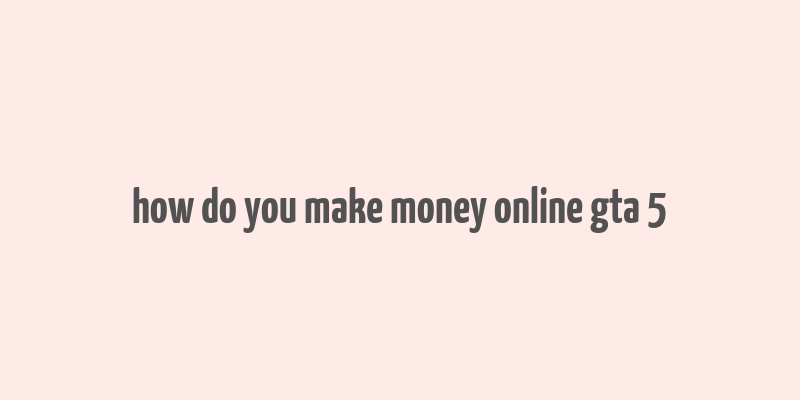 how do you make money online gta 5