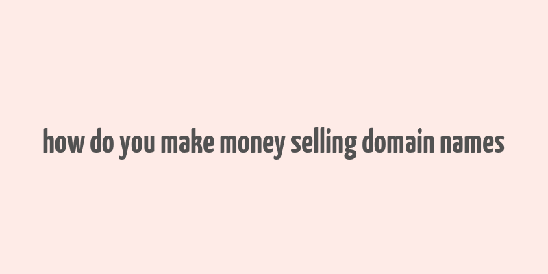 how do you make money selling domain names