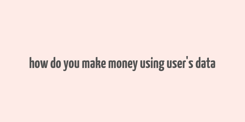 how do you make money using user's data