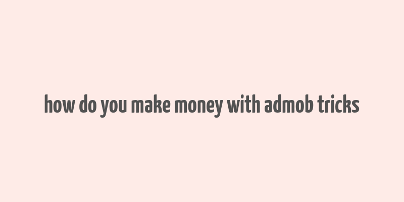 how do you make money with admob tricks