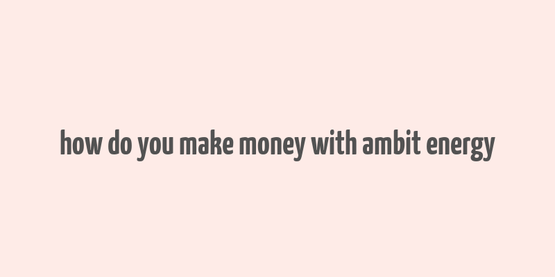 how do you make money with ambit energy