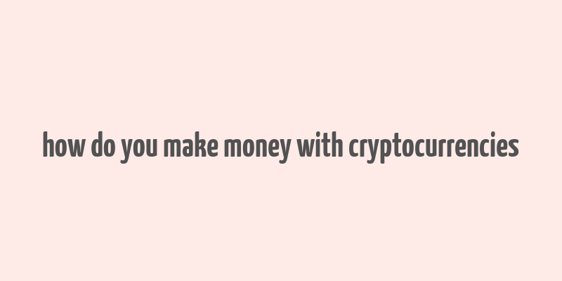 how do you make money with cryptocurrencies