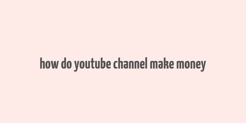 how do youtube channel make money