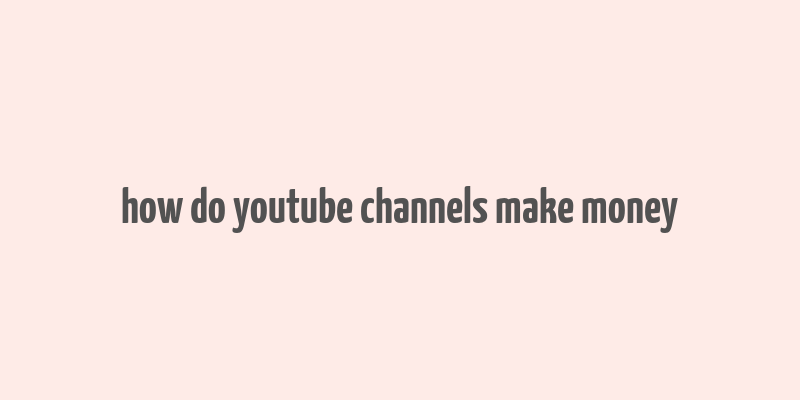 how do youtube channels make money