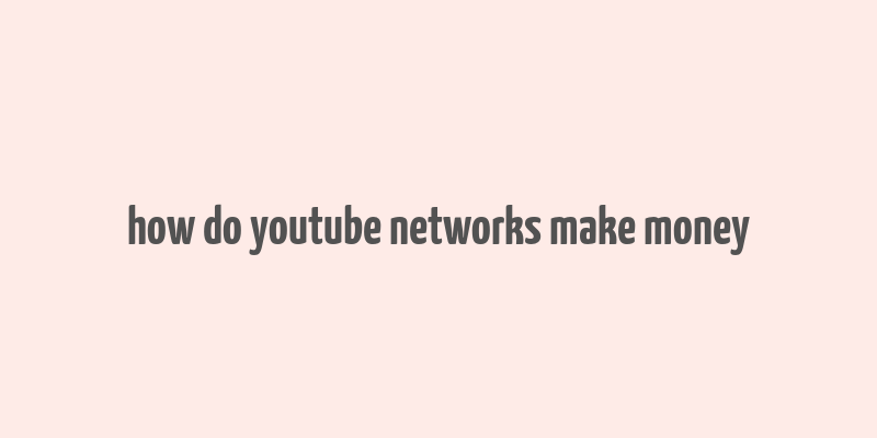 how do youtube networks make money