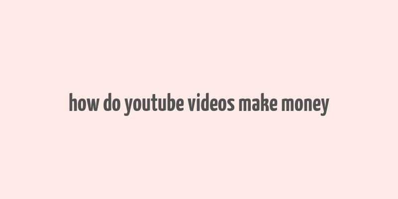 how do youtube videos make money