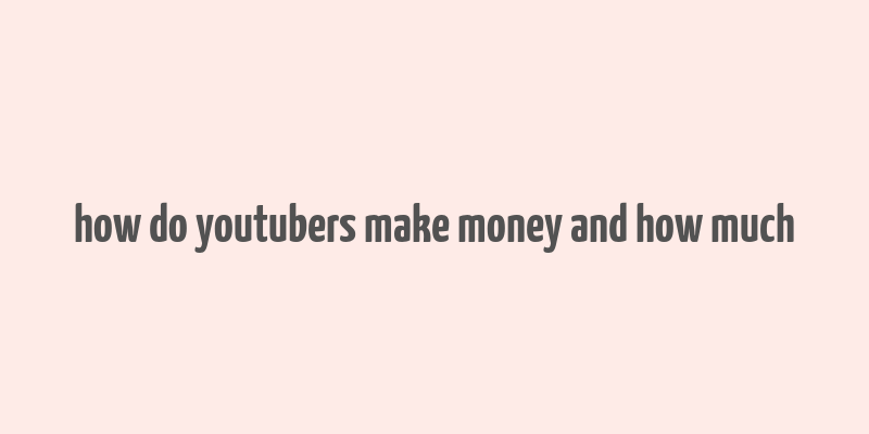 how do youtubers make money and how much