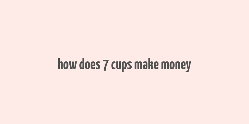 how does 7 cups make money