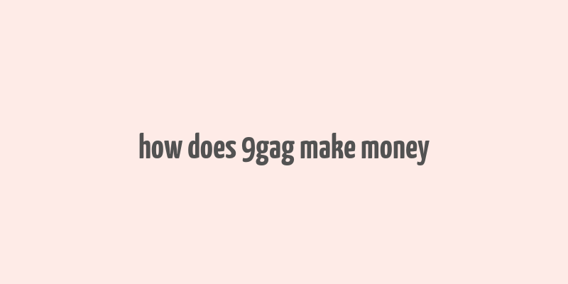 how does 9gag make money