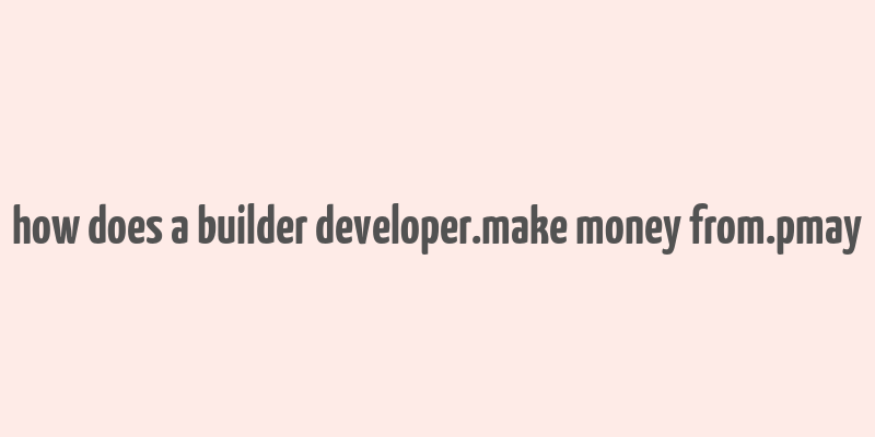 how does a builder developer.make money from.pmay