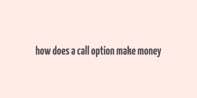 how does a call option make money