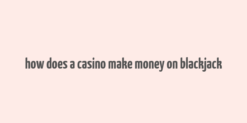 how does a casino make money on blackjack