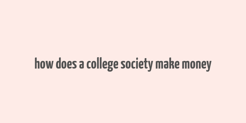 how does a college society make money