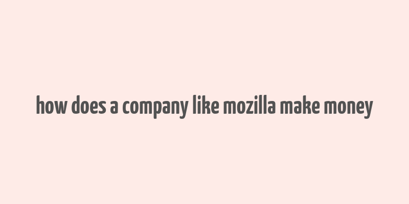 how does a company like mozilla make money