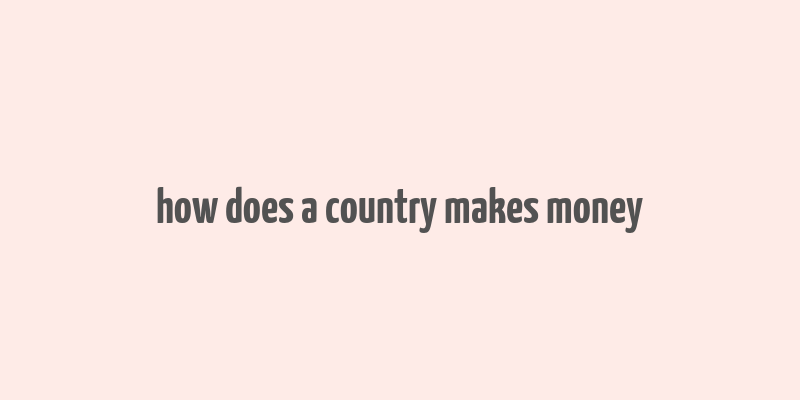 how does a country makes money