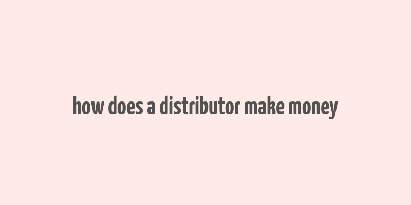 how does a distributor make money